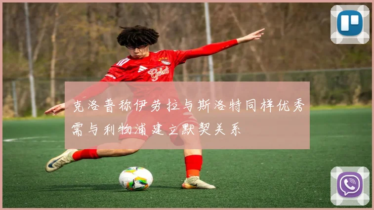 克洛普称伊劳拉与斯洛特同样优秀需与利物浦建立默契关系