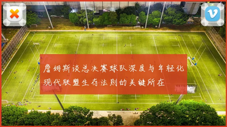 詹姆斯谈总决赛球队深度与年轻化现代联盟生存法则的关键所在