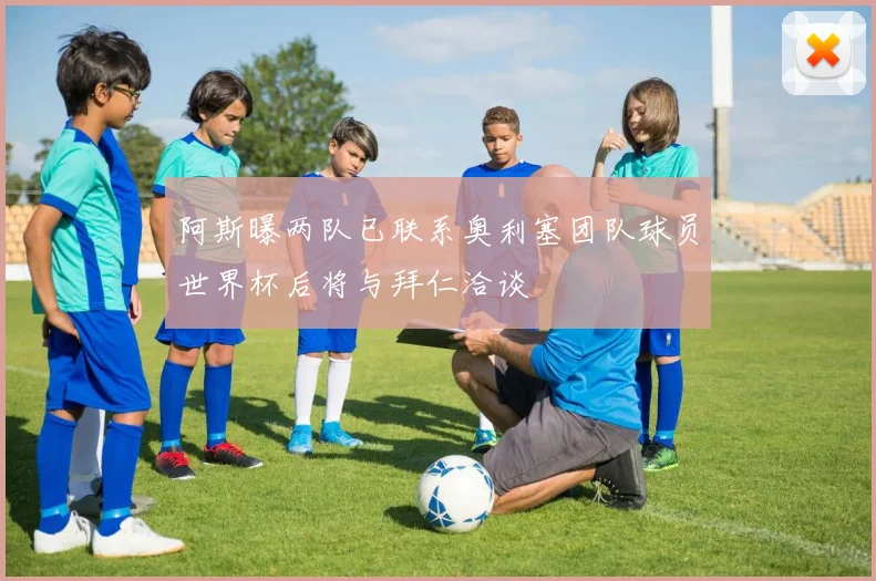 阿斯曝两队已联系奥利塞团队球员世界杯后将与拜仁洽谈